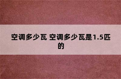 空调多少瓦 空调多少瓦是1.5匹的